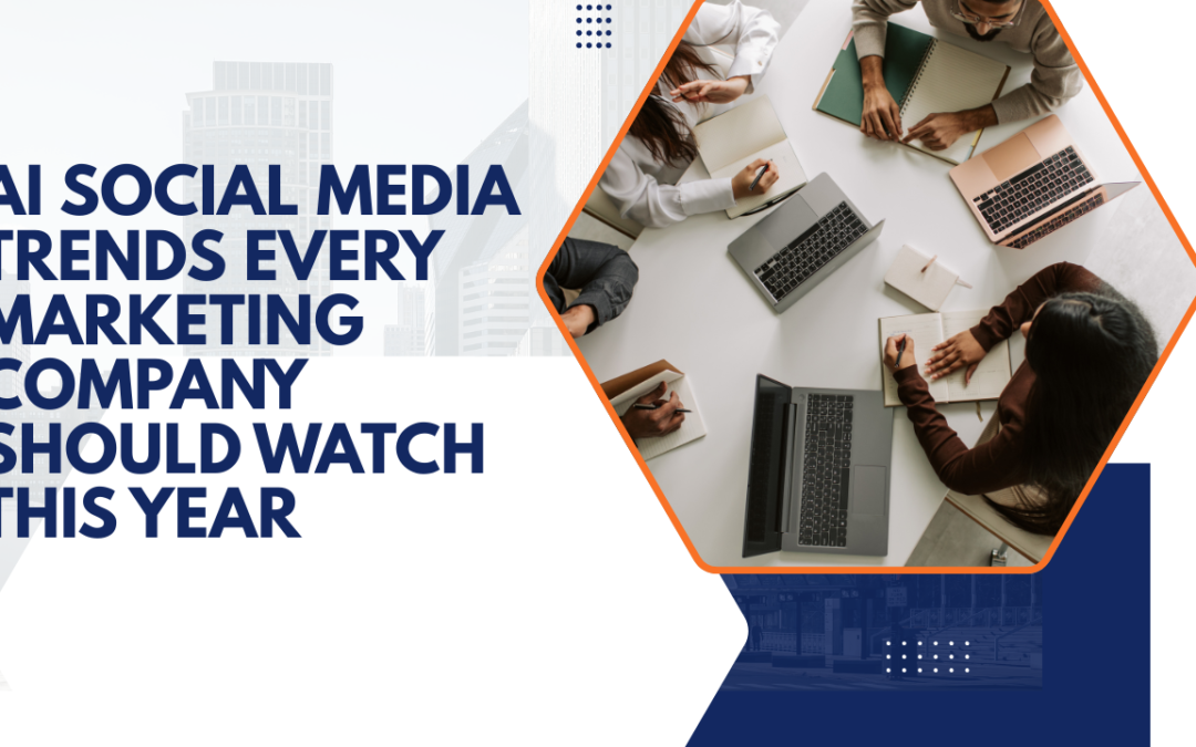 AI Social Media Trends Every Marketing Company Should Watch This Year