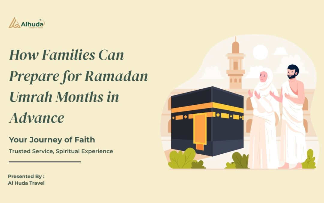 How Families Can Prepare for Ramadan Umrah Months in Advance